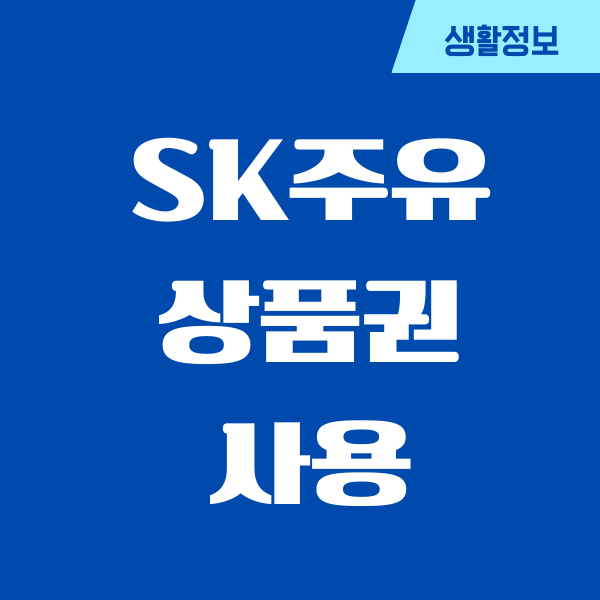 SK주유상품권 사용 방법, 사용처, 사용기간, 현금화 총정리