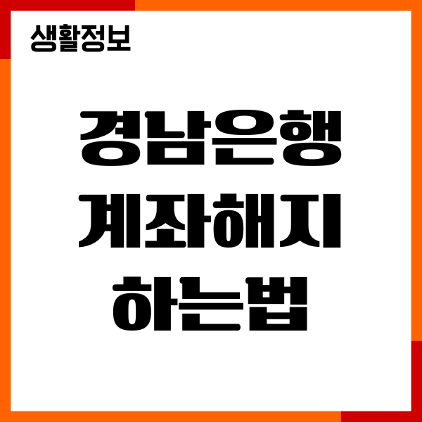 경남은행 계좌해지 하는법, 조건, 사유, 절차 총정리
