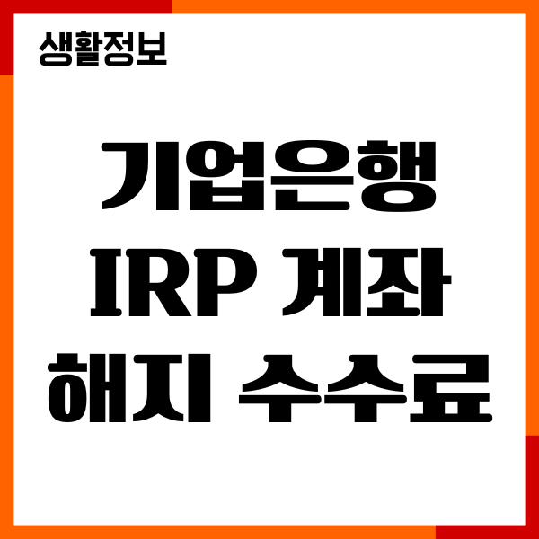 기업은행 IRP 계좌 해지 수수료, 세금, 퇴직금 수령