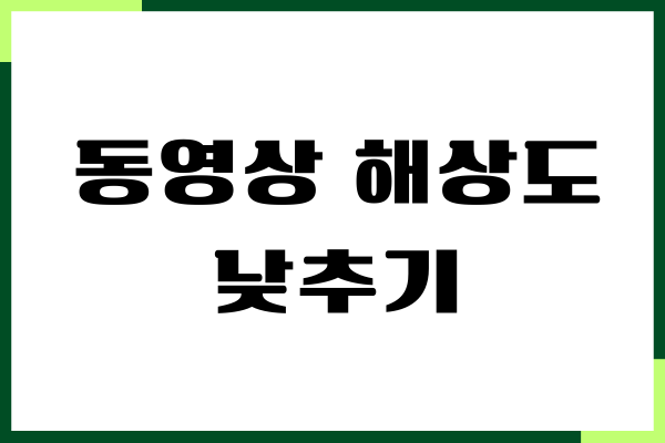 동영상 해상도 낮추기 방법, 파일 용량 줄이기, 화질 개선