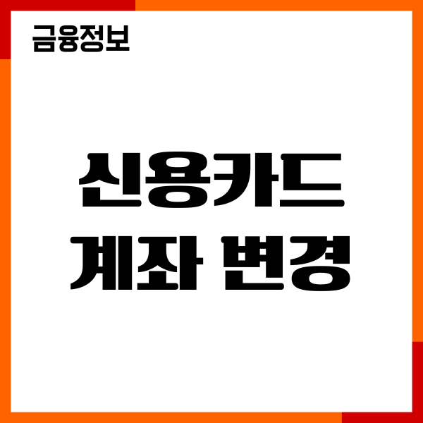 신용카드 계좌 변경 방법, 적용시점, 유의사항, 이용후기